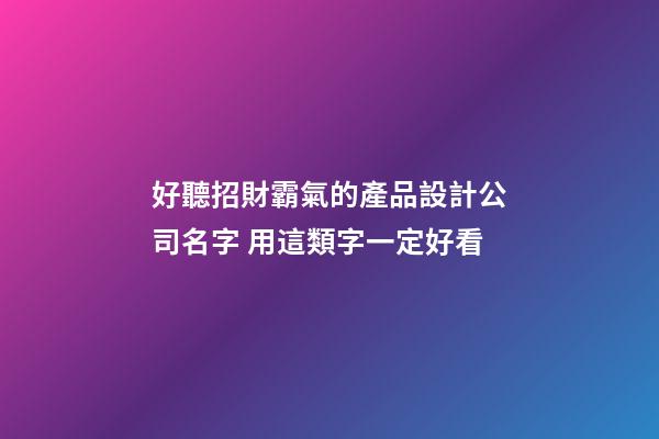好聽招財霸氣的產品設計公司名字 用這類字一定好看-第1張-公司起名-玄機派